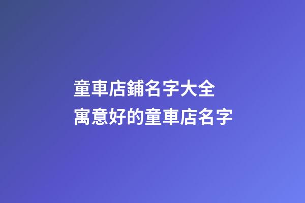童車店鋪名字大全 寓意好的童車店名字-第1張-店鋪起名-玄機派